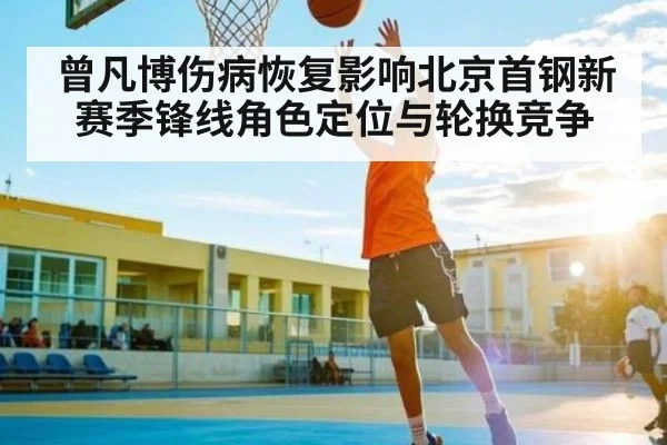 曾凡博伤病恢复影响北京首钢新赛季锋线角色定位与轮换竞争