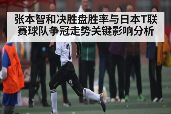 张本智和决胜盘胜率与日本T联赛球队争冠走势关键影响分析